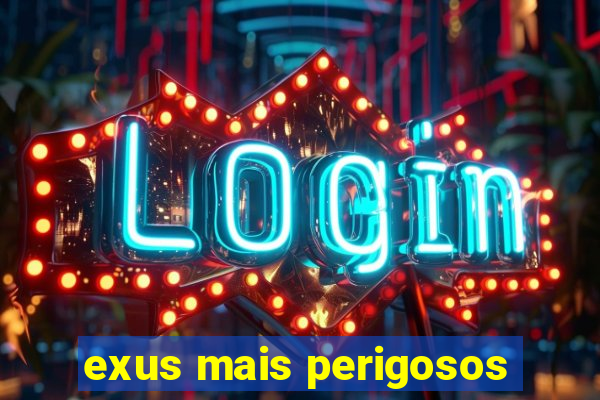 exus mais perigosos